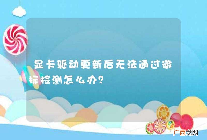 显卡驱动更新后无法通过徽标检测怎么办？