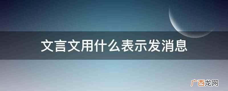 文言文用传书表示发消息,传书意为传递书信 文言文用什么表示发消息