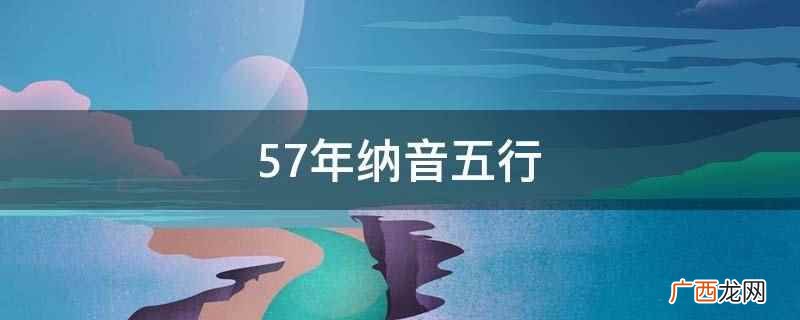 57年纳音五行是山下火 57年纳音五行