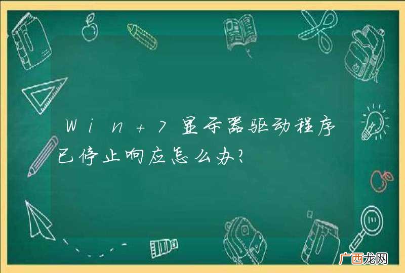 Win 7显示器驱动程序已停止响应怎么办?