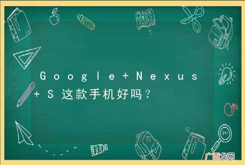 Google Nexus S这款手机好吗？
