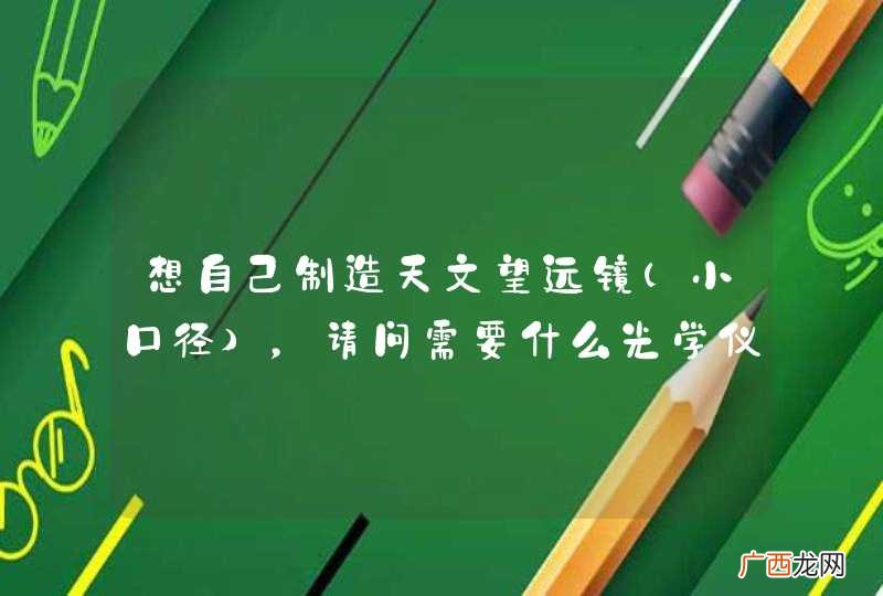 小口径 想自己制造天文望远镜，请问需要什么光学仪器和条件，自己打磨也可以。专家出现吧