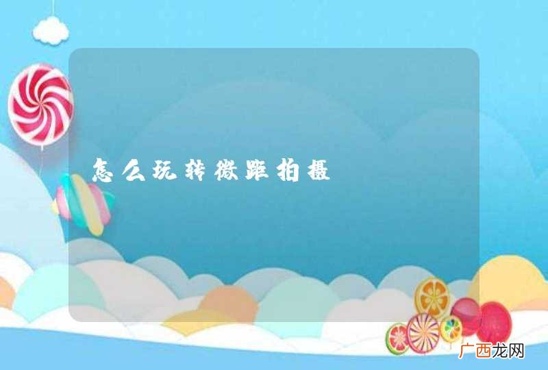 怎么玩转微距拍摄？