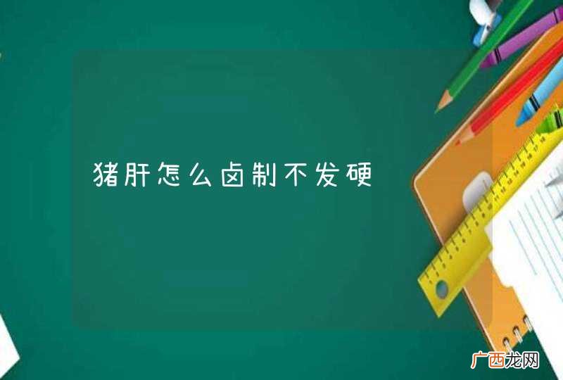 猪肝怎么卤制不发硬