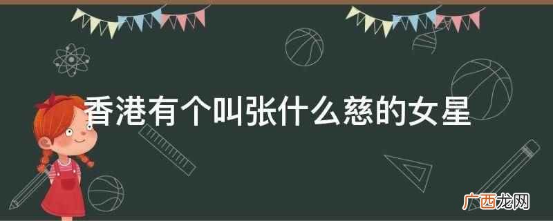 香港有个叫张慧慈的女星 香港有个叫张什么慈的女星