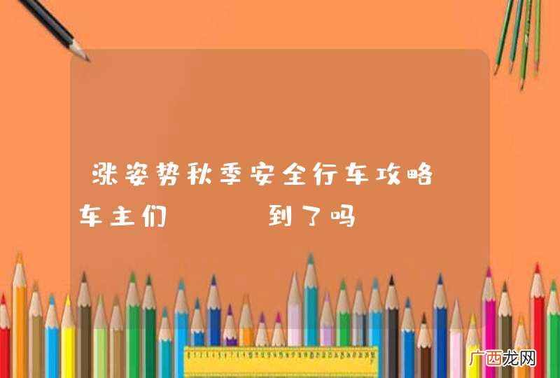 涨姿势秋季安全行车攻略，车主们get到了吗？