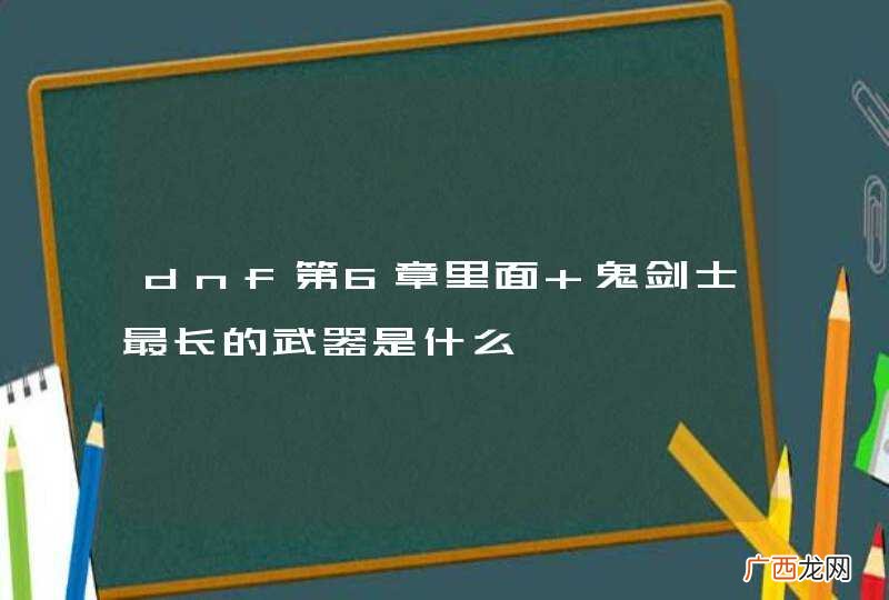 dnf第6章里面 鬼剑士最长的武器是什么