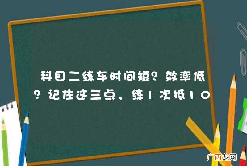 科目二练车时间短？效率低？记住这三点，练1次抵10次！