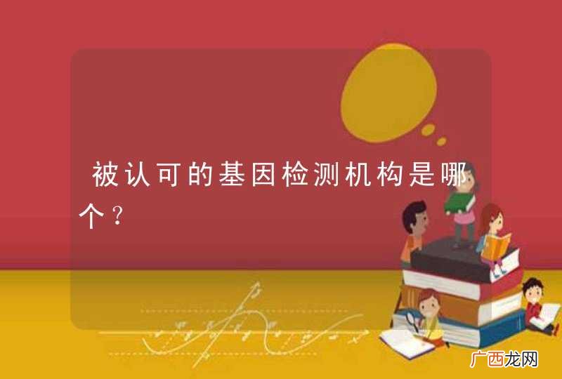 被认可的基因检测机构是哪个？
