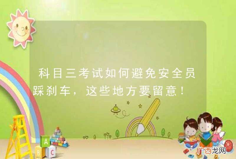 科目三考试如何避免安全员踩刹车,这些地方要留意!