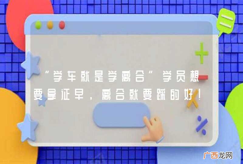 “学车就是学离合”学员想要拿证早，离合就要踩的好！