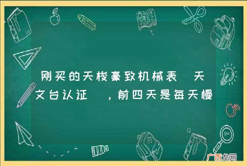 天文台认证 刚买的天梭豪致机械表，前四天是每天慢四秒，第五天是慢7秒，到第六天慢6秒，第七天是突