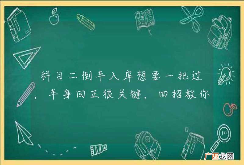 科目二倒车入库想要一把过，车身回正很关键，四招教你不压线！