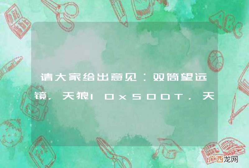 请大家给出意见：双筒望远镜，天狼10x50DT，天狼12x60DT,星特朗9x63选择哪一个好呢？
