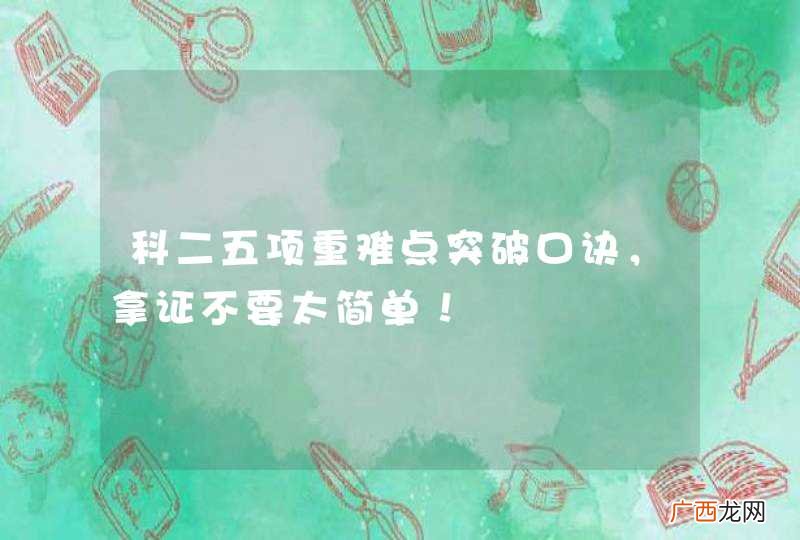 科二五项重难点突破口诀,拿证不要太简单!