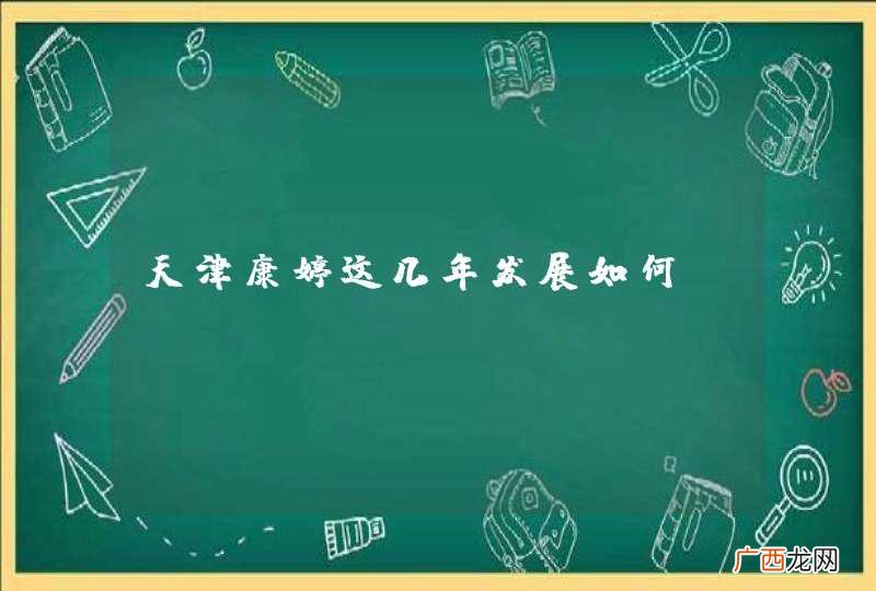 天津康婷这几年发展如何？
