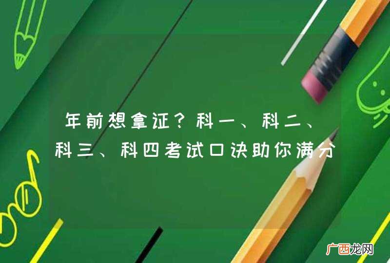 年前想拿证？科一、科二、科三、科四考试口诀助你满分过关！
