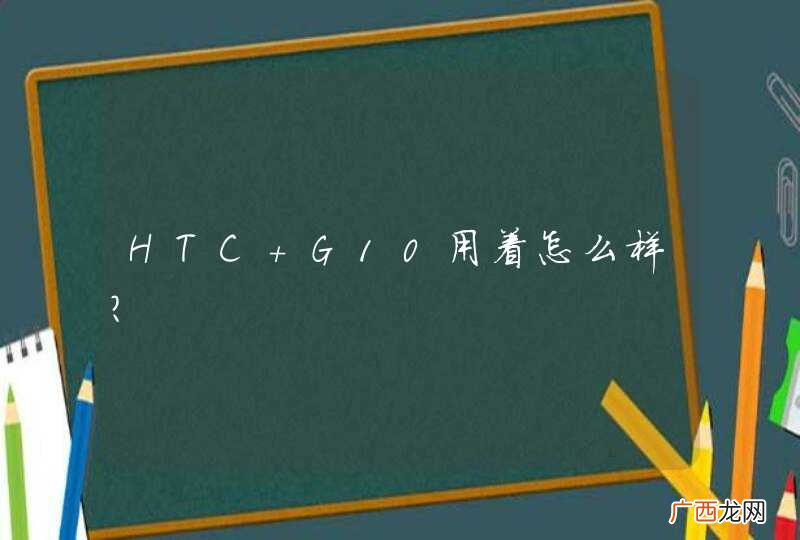HTC G10用着怎么样?