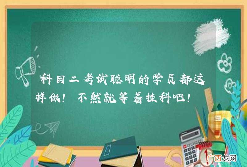 科目二考试聪明的学员都这样做！不然就等着挂科吧！