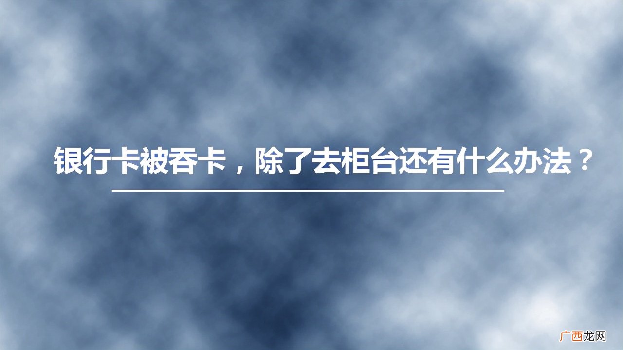 除了去柜台还有什么办法 银行卡被吞了怎么取回