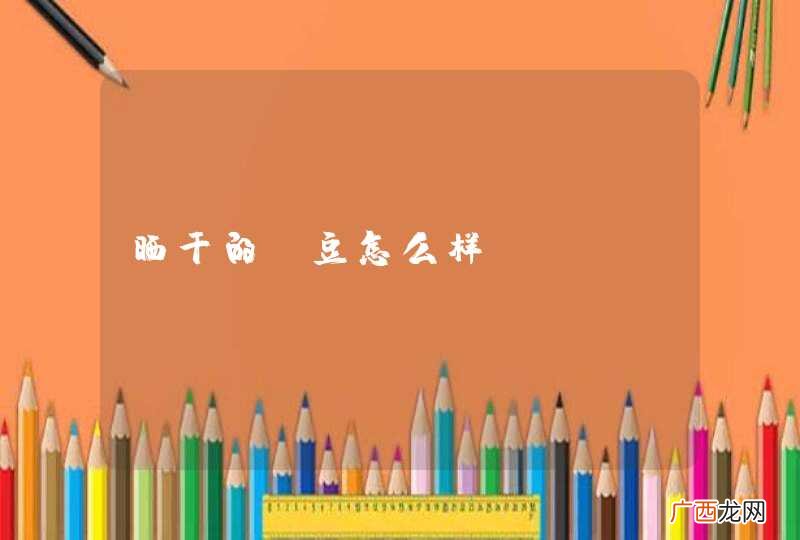 晒干的豇豆怎么样