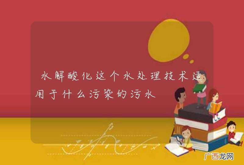 水解酸化这个水处理技术适用于什么污染的污水