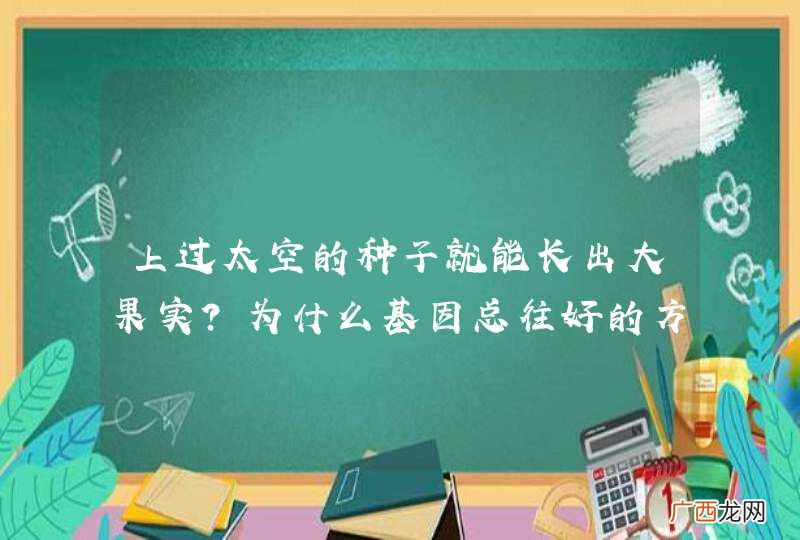 上过太空的种子就能长出大果实？为什么基因总往好的方向突变？