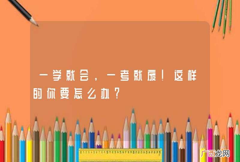 一学就会，一考就废！这样的你要怎么办？