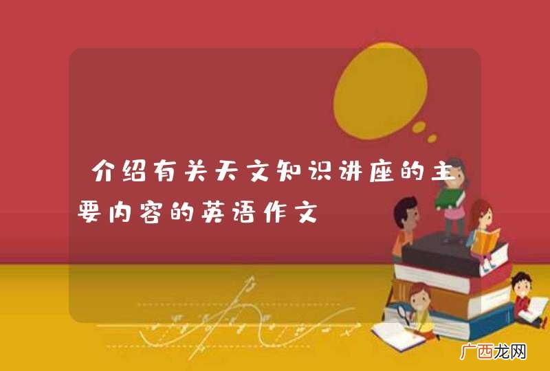 介绍有关天文知识讲座的主要内容的英语作文