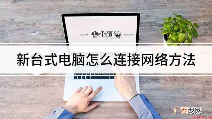 连接网线后怎么连接宽带上网 新台式电脑怎么连接网络方法