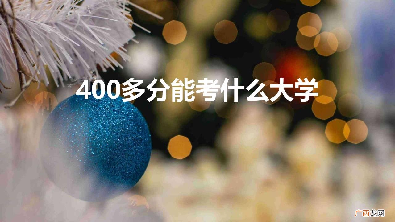 400分能报考的大学有哪些 400多分能考什么大学