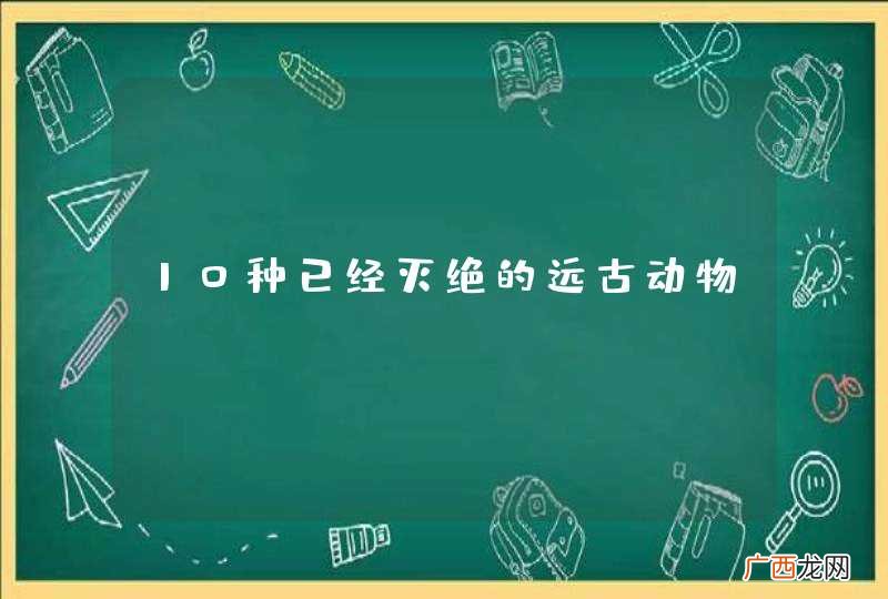 10种已经灭绝的远古动物？