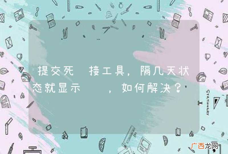 提交死链接工具，隔几天状态就显示错误，如何解决？
