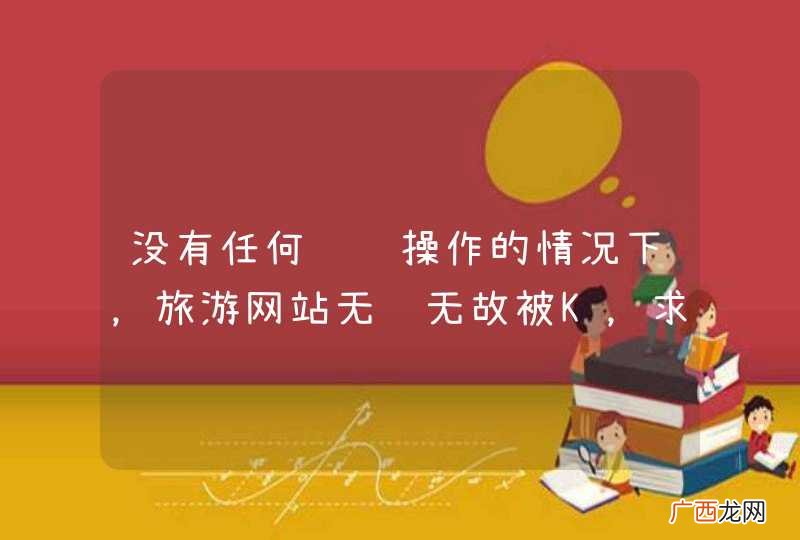 没有任何违规操作的情况下，旅游网站无缘无故被K，求解。
