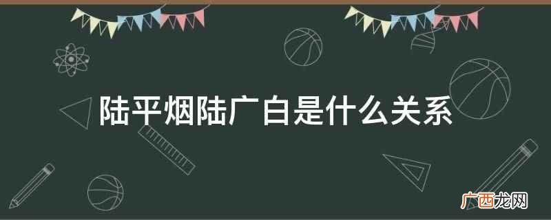 陆平烟陆广白是父子关系 陆平烟陆广白是什么关系