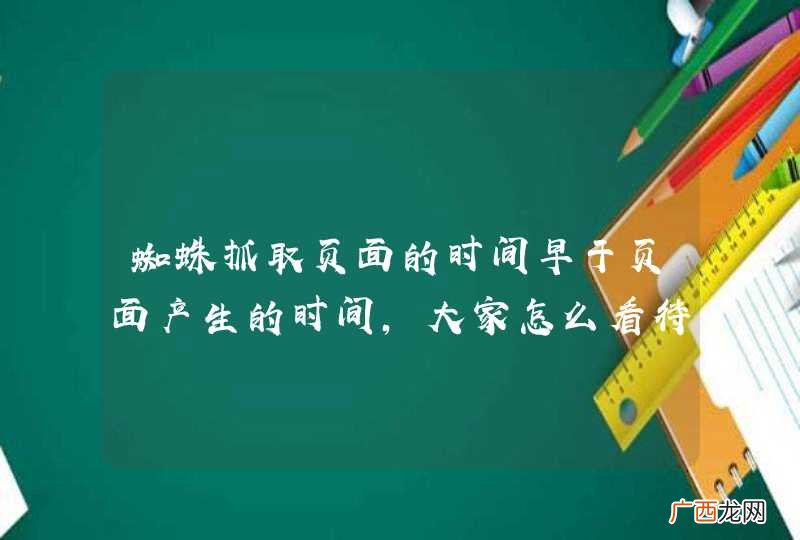 蜘蛛抓取页面的时间早于页面产生的时间，大家怎么看待这种情况？