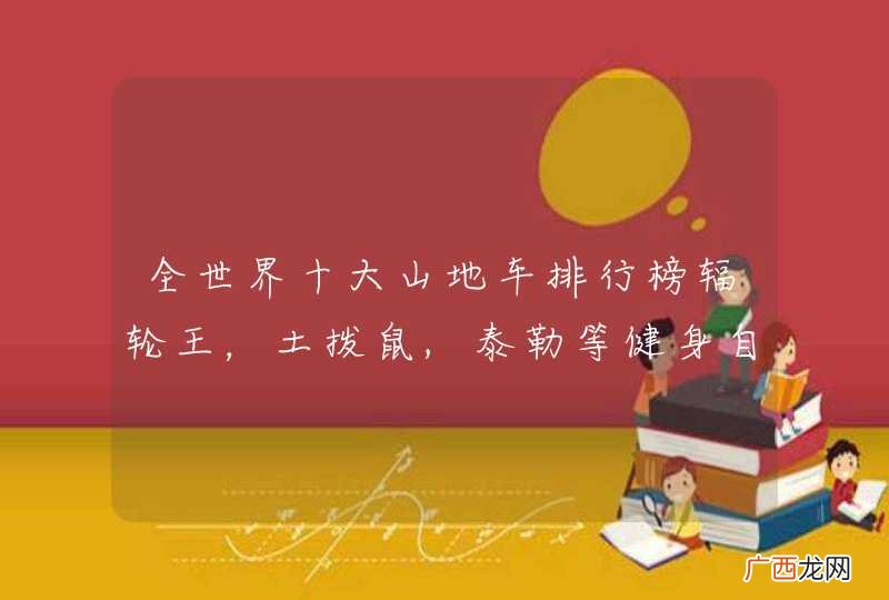 全世界十大山地车排行榜辐轮王，土拨鼠,泰勒等健身自行车哪个牌子自行车最好？