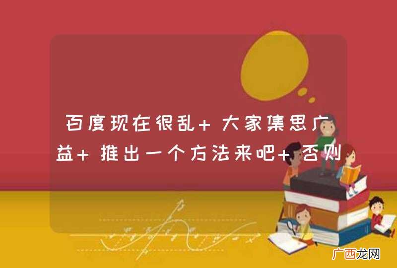 百度现在很乱 大家集思广益 推出一个方法来吧 否则大家都没得活啊