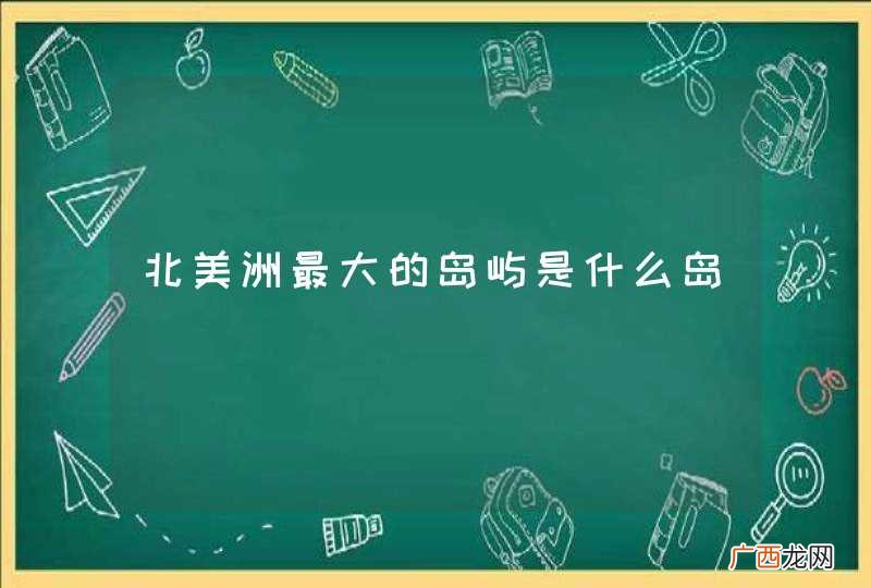 北美洲最大的岛屿是什么岛