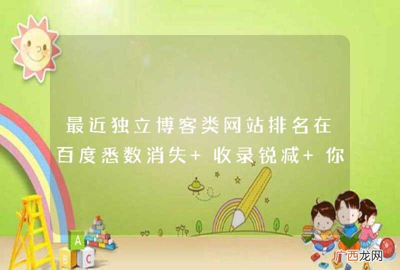最近独立博客类网站排名在百度悉数消失 收录锐减 你怎么看?