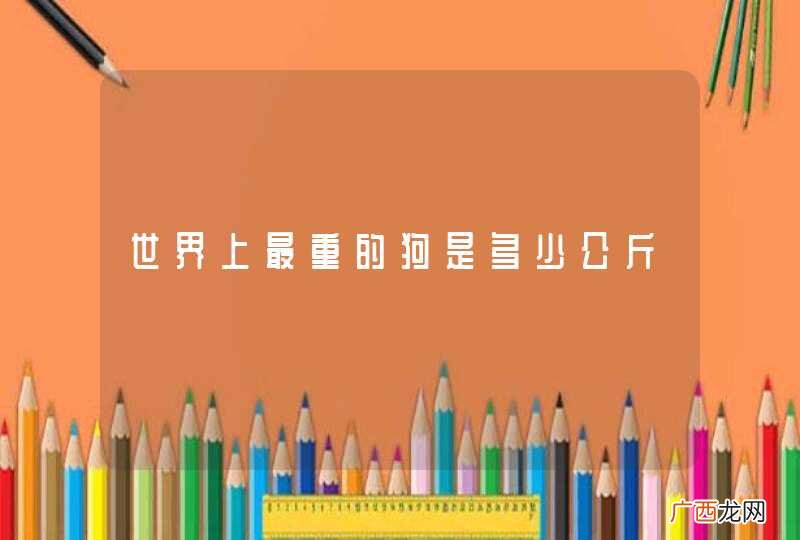 世界上最重的狗是多少公斤