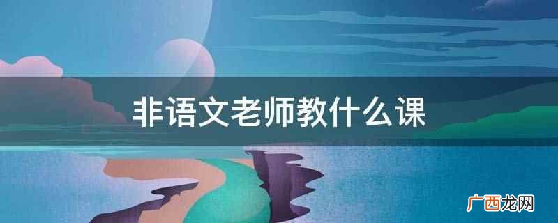 非语文老师教除语文外的其他课程 非语文老师教什么课