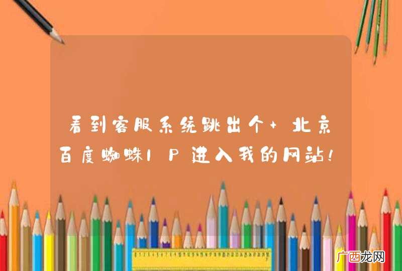 看到客服系统跳出个 北京百度蜘蛛IP进入我的网站！！嘛情况？