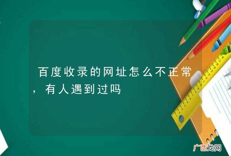 百度收录的网址怎么不正常，有人遇到过吗