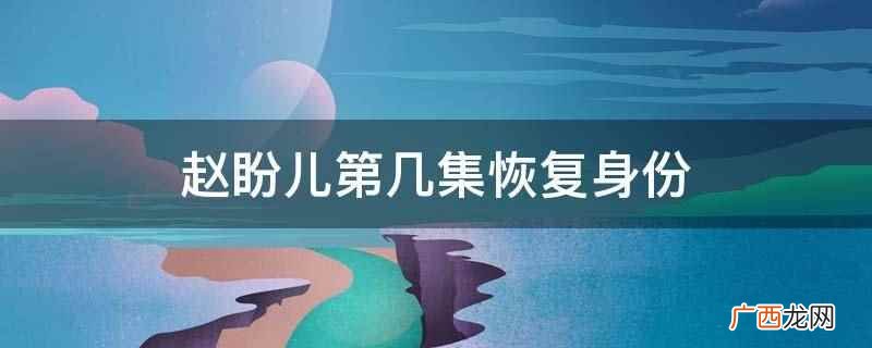 赵盼儿第35集恢复身份 赵盼儿第几集恢复身份