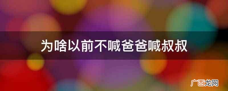 中国古代将凡血缘相近的同姓本族和异姓外族都称作亲属 为啥以前不喊爸爸喊叔叔
