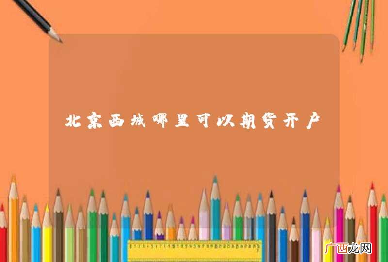 北京西城哪里可以期货开户