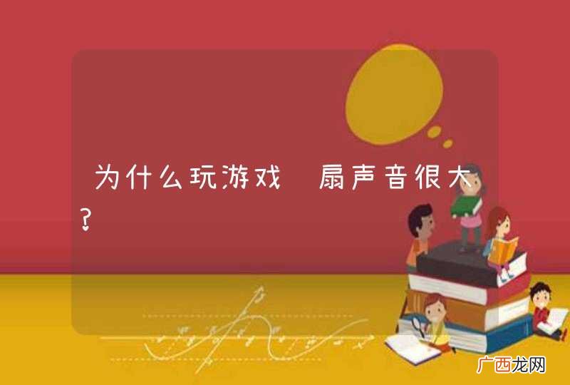 为什么玩游戏风扇声音很大?