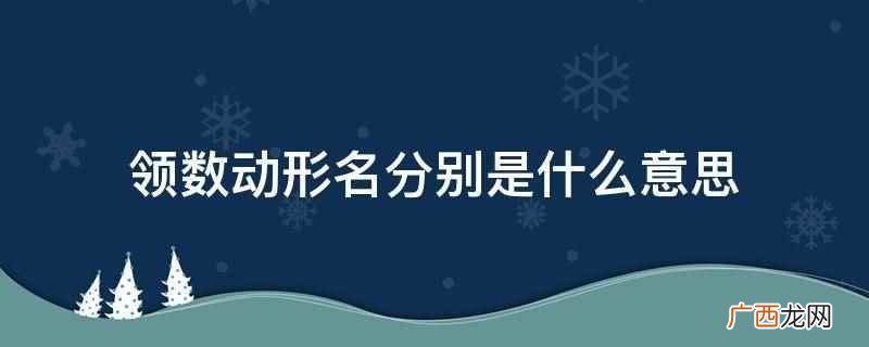 领数动形名分别指领属词、数量词、动词短语、形容词、名词,即多 领数动形名分别是什么意思
