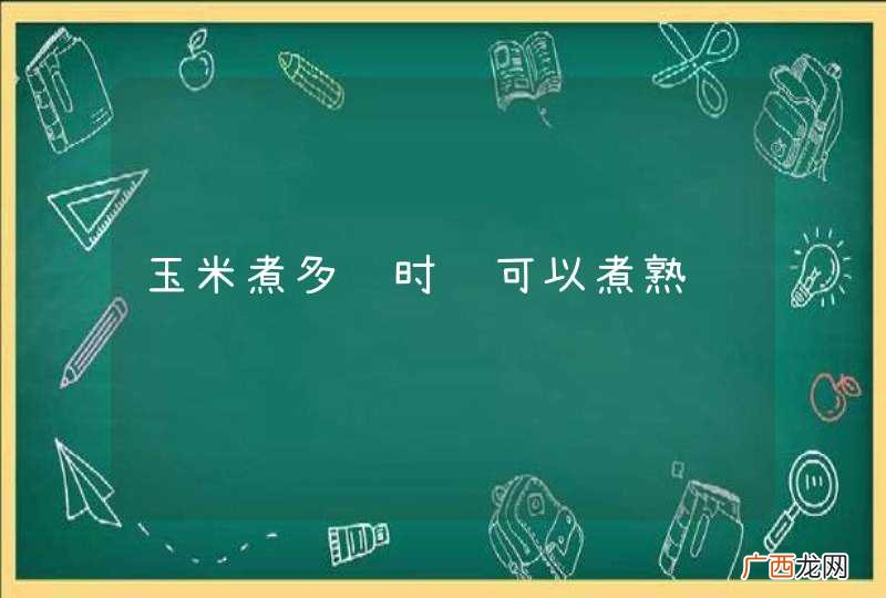 玉米煮多长时间可以煮熟
